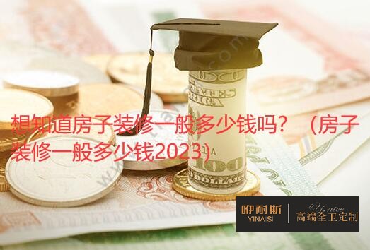 想知道房子裝修一般多少錢(qián)嗎？（房子裝修一般多少錢(qián)2023）